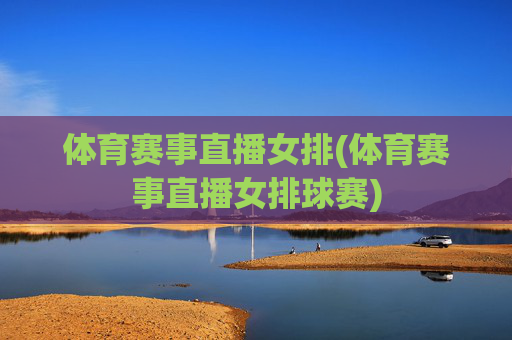体育赛事直播女排(体育赛事直播女排球赛)