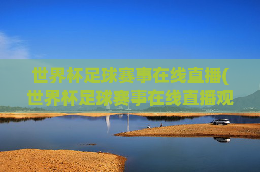 世界杯足球赛事在线直播(世界杯足球赛事在线直播观看)