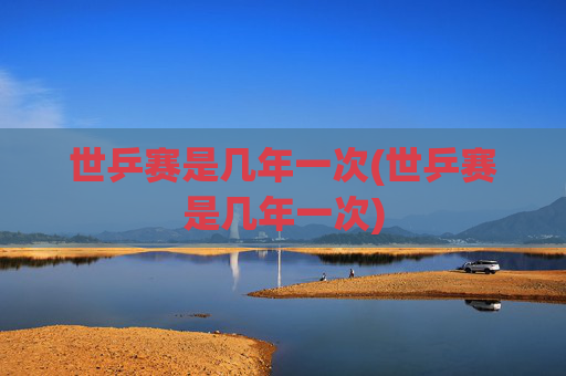 世乒赛是几年一次(世乒赛是几年一次)