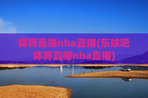 体育直播nba直播(乐球吧体育直播nba直播)