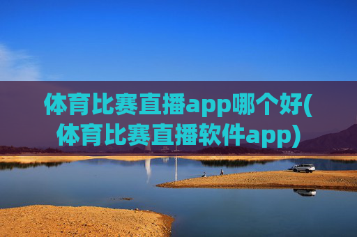 体育比赛直播app哪个好(体育比赛直播软件app)