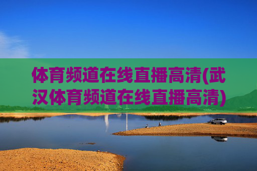 体育频道在线直播高清(武汉体育频道在线直播高清)体育频道在线直播高清(武汉体育频道在线直播高清)