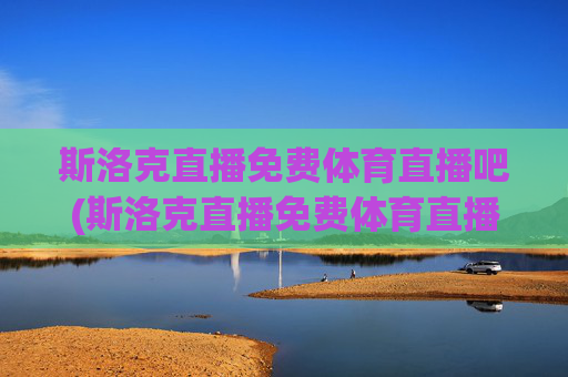 斯洛克直播免费体育直播吧(斯洛克直播免费体育直播吧在线观看)