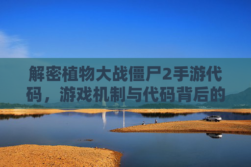 解密植物大战僵尸2手游代码，游戏机制与代码背后的技术逻辑，解密植物大战僵尸2手游代码，游戏机制与代码技术逻辑揭秘