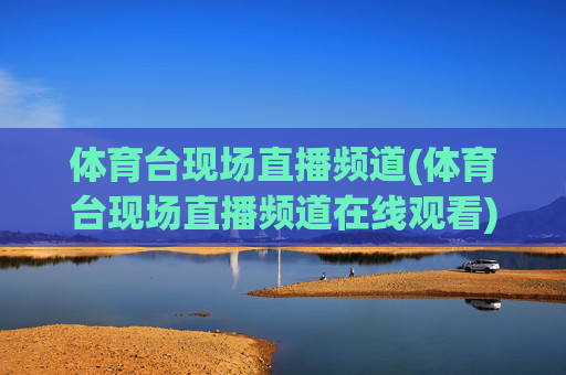 体育台现场直播频道(体育台现场直播频道在线观看)