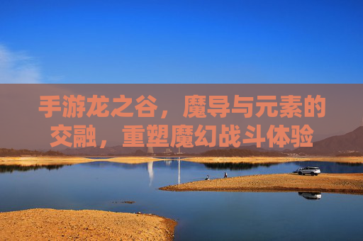 手游龙之谷，魔导与元素的交融，重塑魔幻战斗体验