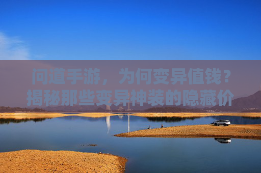 问道手游，为何变异值钱？揭秘那些变异神装的隐藏价值与玩法策略