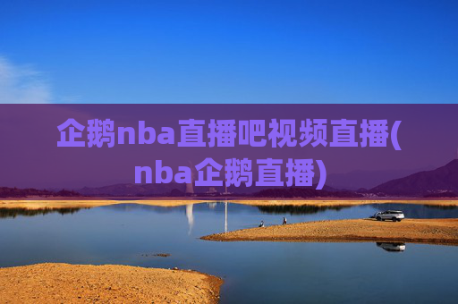 企鹅nba直播吧视频直播(nba企鹅直播)