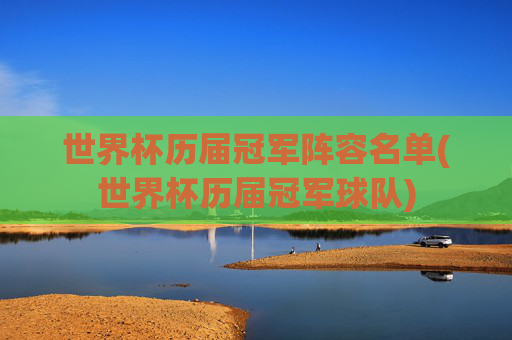 世界杯历届冠军阵容名单(世界杯历届冠军球队)