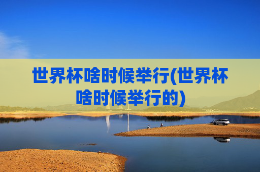 世界杯啥时候举行(世界杯啥时候举行的)