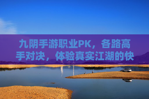 九阴手游职业PK，各路高手对决，体验真实江湖的快意恩仇