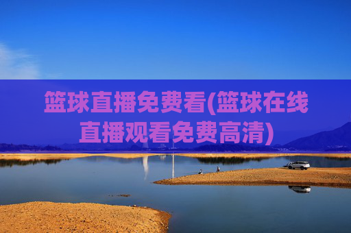 篮球直播免费看(篮球在线直播观看免费高清)