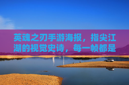 英魂之刃手游海报，指尖江湖的视觉史诗，每一帧都是英雄的荣耀