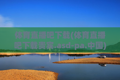 体育直播吧下载(体育直播吧下载贵宾.asd-pa.中国)