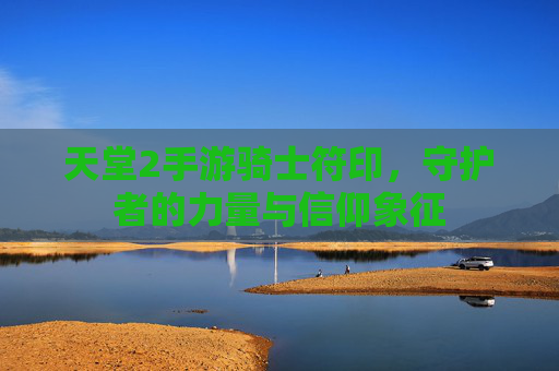 天堂2手游骑士符印，守护者的力量与信仰象征