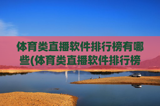 体育类直播软件排行榜有哪些(体育类直播软件排行榜有哪些名字)