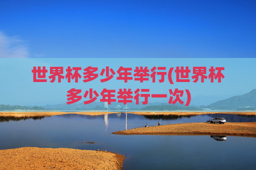 世界杯多少年举行(世界杯多少年举行一次)