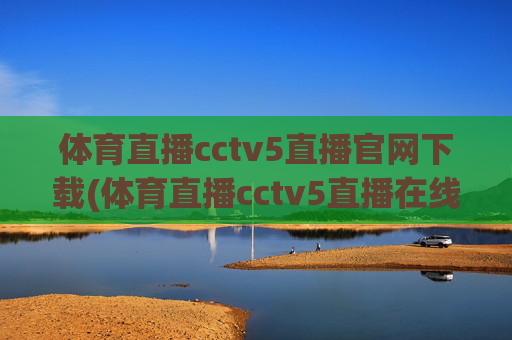体育直播cctv5直播官网下载(体育直播cctv5直播在线观看)