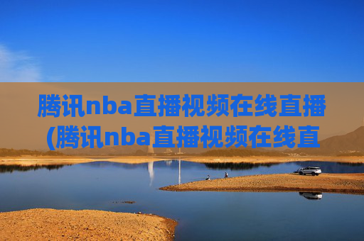 腾讯nba直播视频在线直播(腾讯nba直播视频在线直播湖人)