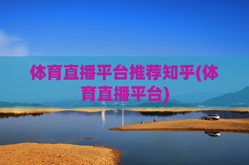 体育直播平台推荐知乎(体育直播平台)