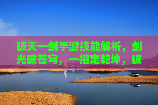 破天一剑手游技能解析,剑光破苍穹,一招定乾坤,破天一剑手游技能解析,剑光破苍穹,一招定乾坤