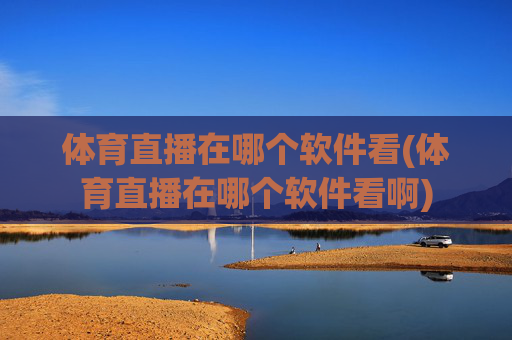 体育直播在哪个软件看(体育直播在哪个软件看啊)