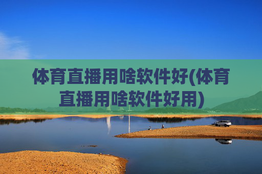 体育直播用啥软件好(体育直播用啥软件好用)