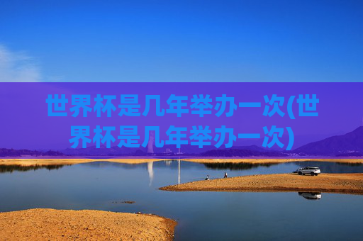 世界杯是几年举办一次(世界杯是几年举办一次)