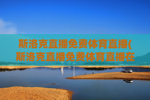 斯洛克直播免费体育直播(斯洛克直播免费体育直播在线观看)
