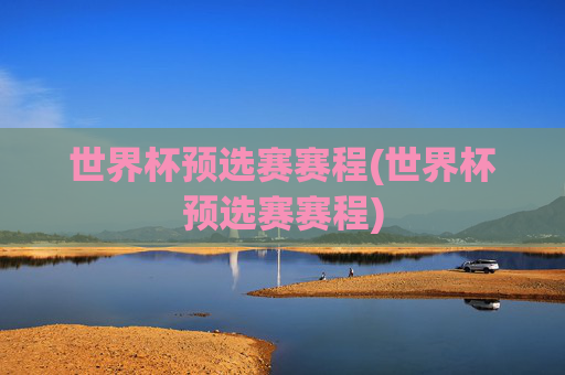世界杯预选赛赛程(世界杯预选赛赛程)