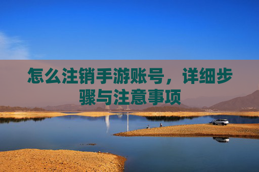 怎么注销手游账号，详细步骤与注意事项