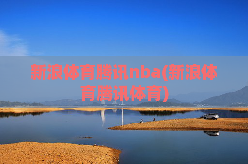 新浪体育腾讯nba(新浪体育腾讯体育)