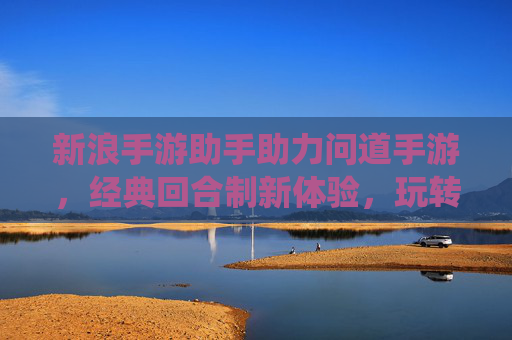 新浪手游助手助力问道手游,经典回合制新体验,玩转仙侠世界