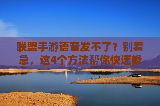 联盟手游语音发不了？别着急，这4个方法帮你快速修复通话功能