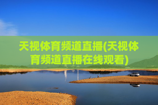 天视体育频道直播(天视体育频道直播在线观看)