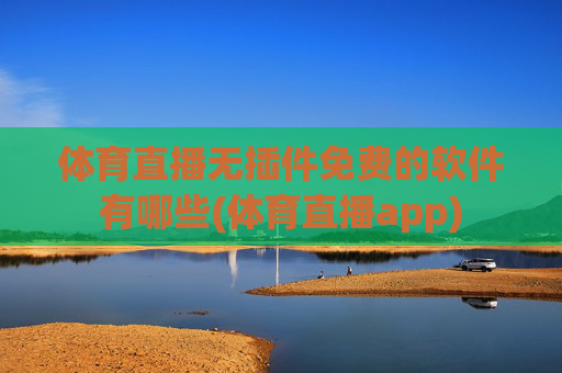体育直播无插件免费的软件有哪些(体育直播app)