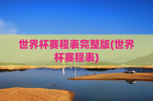 世界杯赛程表完整版(世界杯赛程表)