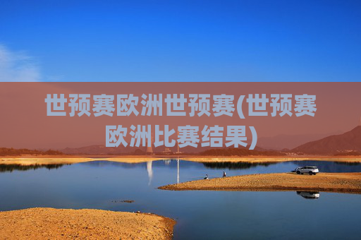 世预赛欧洲世预赛(世预赛欧洲比赛结果)