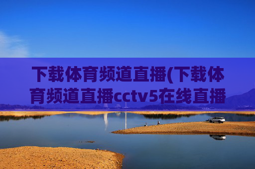 下载体育频道直播(下载体育频道直播cctv5在线直播观看高清)