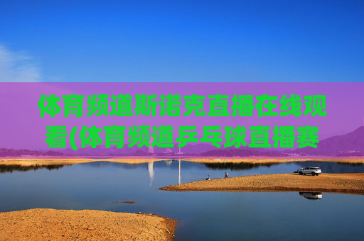 体育频道斯诺克直播在线观看(体育频道乒乓球直播赛)