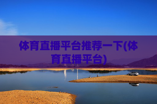 体育直播平台推荐一下(体育直播平台)
