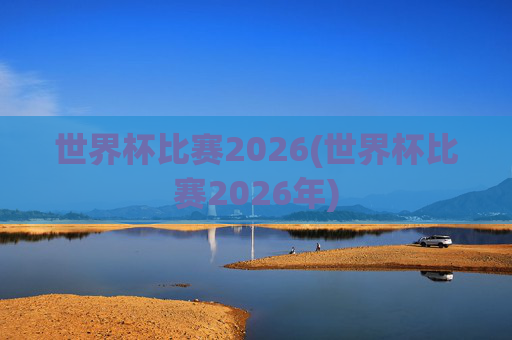 世界杯比赛2026(世界杯比赛2026年)