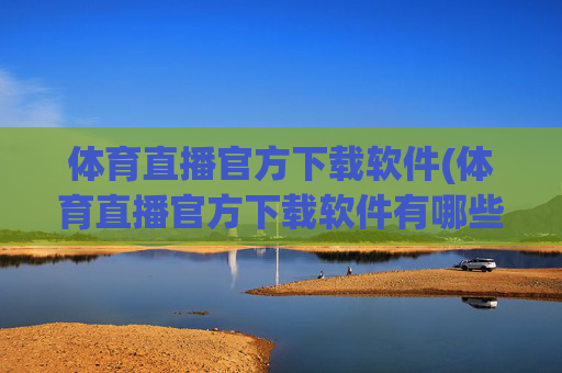 体育直播官方下载软件(体育直播官方下载软件有哪些)