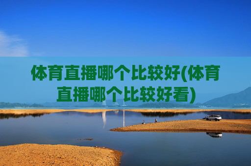 体育直播哪个比较好(体育直播哪个比较好看)