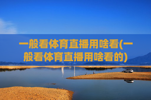一般看体育直播用啥看(一般看体育直播用啥看的)