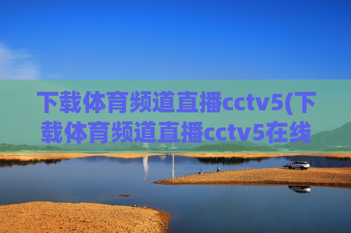 下载体育频道直播cctv5(下载体育频道直播cctv5在线直播观看高清)