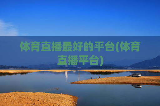 体育直播最好的平台(体育直播平台)