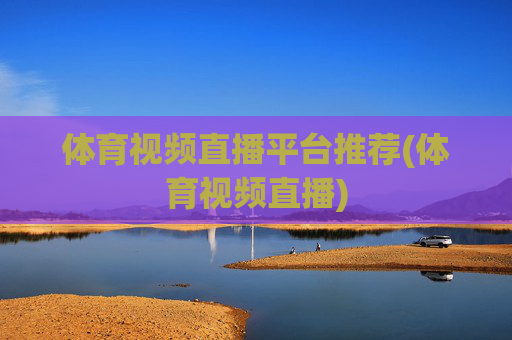 体育视频直播平台推荐(体育视频直播)