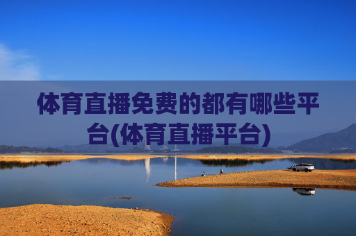 体育直播免费的都有哪些平台(体育直播平台)