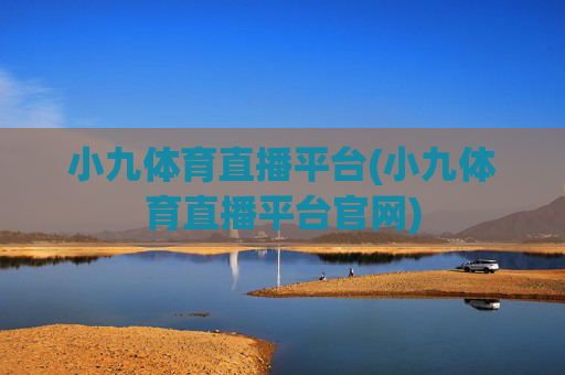 小九体育直播平台(小九体育直播平台官网)